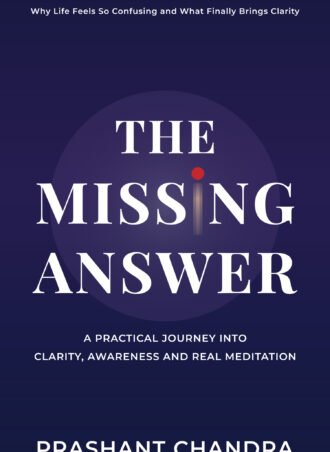 THE MISSING ANSWER : A PRACTICAL JOURNEY INTO CLARITY, AWARENESS AND REAL MEDITATION
